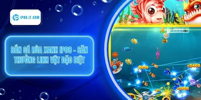 Bắn Cá Rùa Xanh IP88 – Săn Thưởng Linh Vật Đặc Biệt
