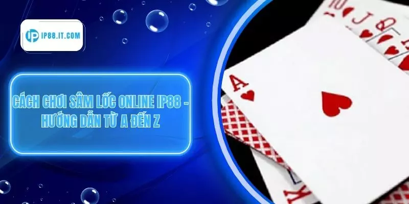 Cách Chơi Sâm Lốc Online IP88 – Hướng Dẫn Từ A Đến Z