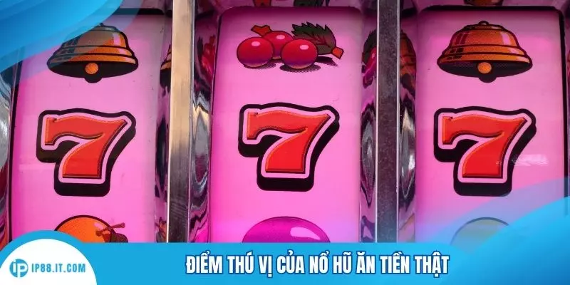 Điểm thú vị của nổ hũ ăn tiền thật