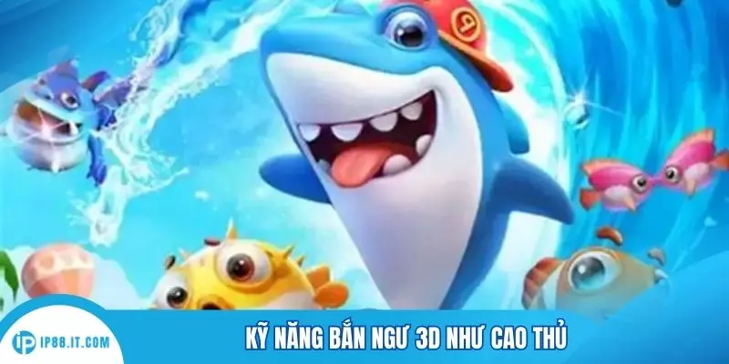 Kỹ năng bắn ngư 3D như cao thủ