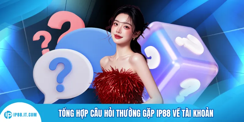 Tổng hợp câu hỏi thường gặp IP88 về tài khoản