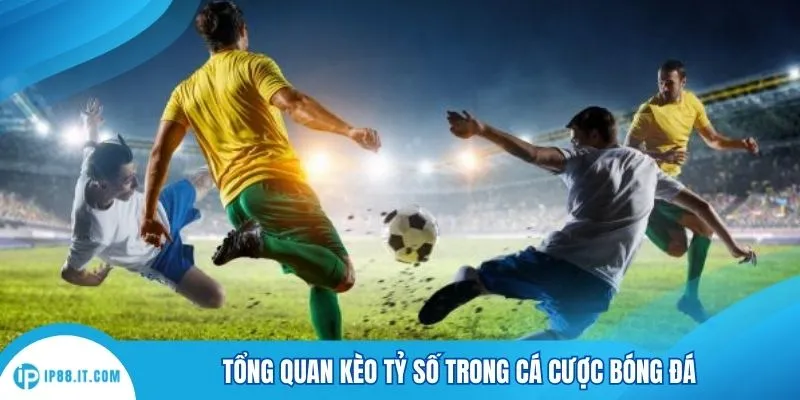 Tổng quan kèo tỷ số trong cá cược bóng đá