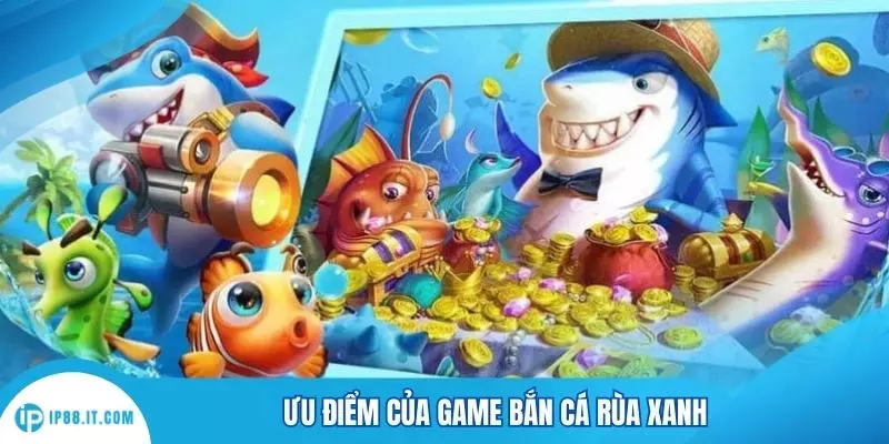 Ưu điểm của game bắn cá rùa xanh